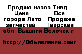 Продаю насос Тнвд › Цена ­ 25 000 - Все города Авто » Продажа запчастей   . Тверская обл.,Вышний Волочек г.